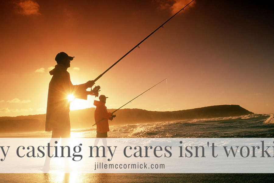 Why casting my cares isn't working | jillemccormick.com