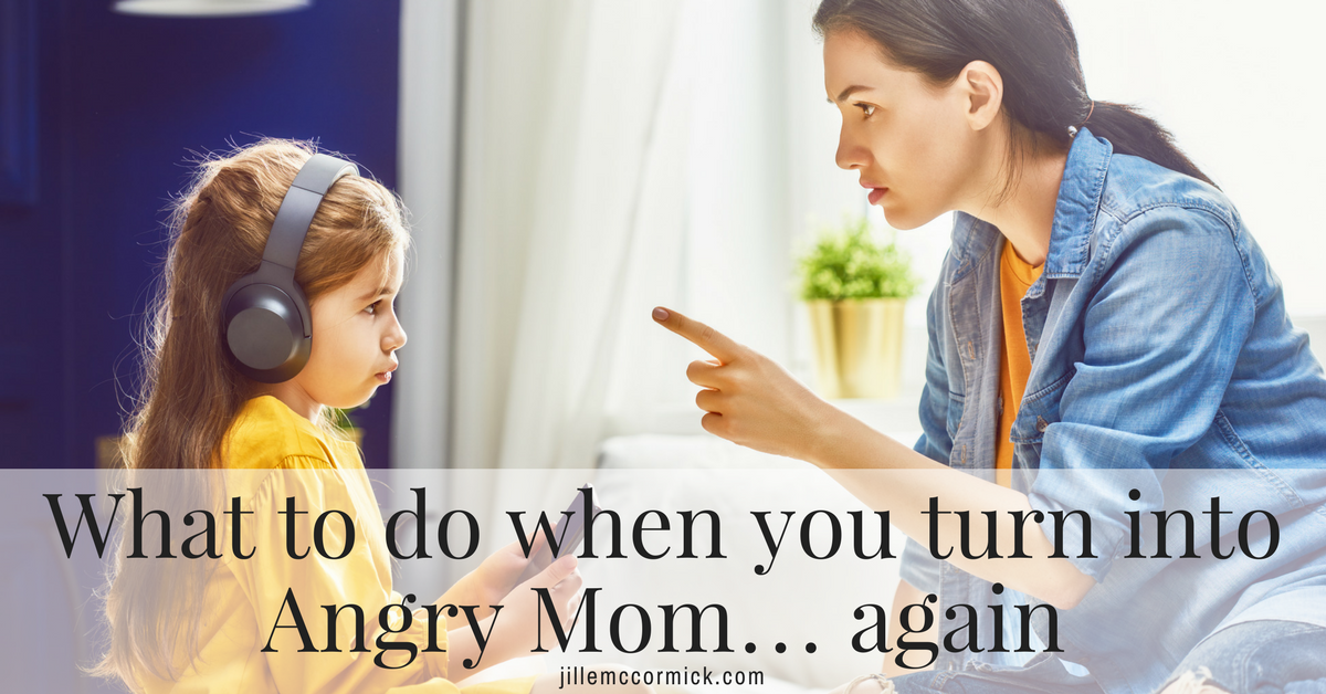 What to Do When You Turn Into Angry Mom (Again!)