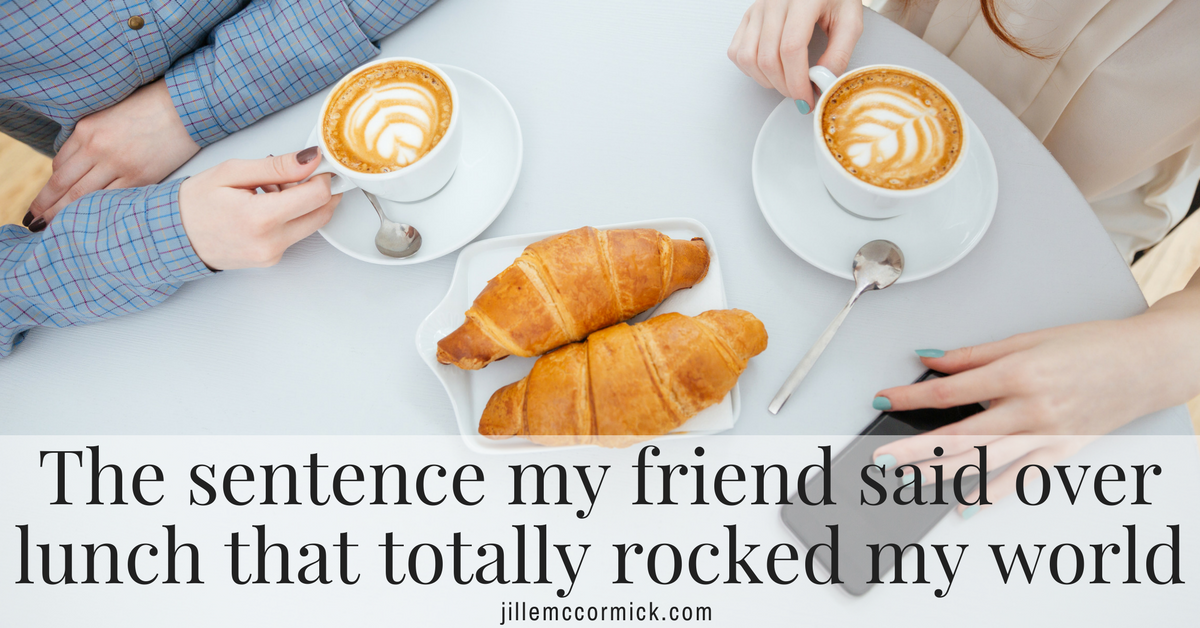 the-sentence-my-friend-said-over-lunch-that-totally-rocked-my-world